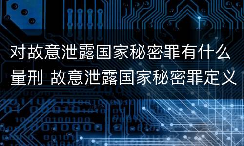 对故意泄露国家秘密罪有什么量刑 故意泄露国家秘密罪定义