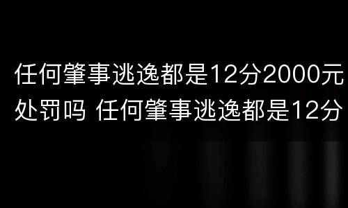 任何肇事逃逸都是12分2000元处罚吗 任何肇事逃逸都是12分2000元处罚吗怎么处理