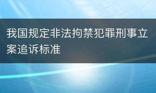 我国规定非法拘禁犯罪刑事立案追诉标准