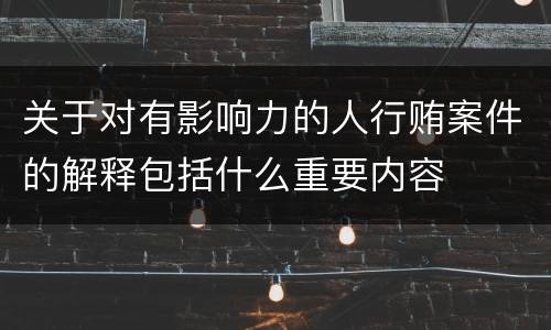 关于对有影响力的人行贿案件的解释包括什么重要内容