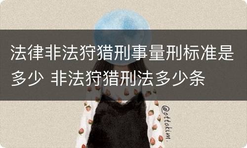 法律非法狩猎刑事量刑标准是多少 非法狩猎刑法多少条