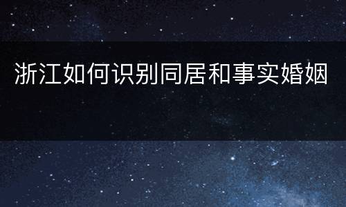 浙江如何识别同居和事实婚姻