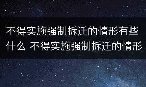 不得实施强制拆迁的情形有些什么 不得实施强制拆迁的情形有些什么规定