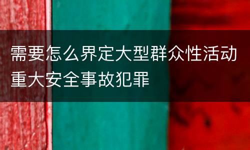 需要怎么界定大型群众性活动重大安全事故犯罪