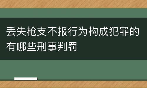 丢失枪支不报行为构成犯罪的有哪些刑事判罚