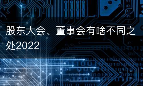 股东大会、董事会有啥不同之处2022