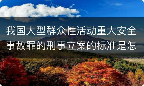 我国大型群众性活动重大安全事故罪的刑事立案的标准是怎样的