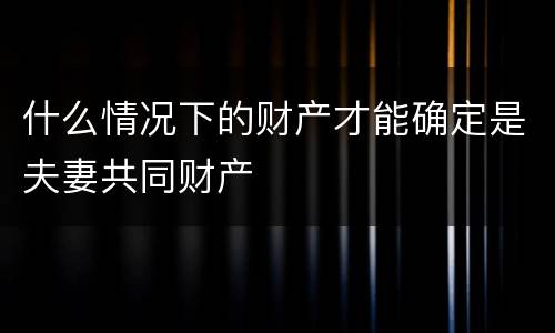 什么情况下的财产才能确定是夫妻共同财产