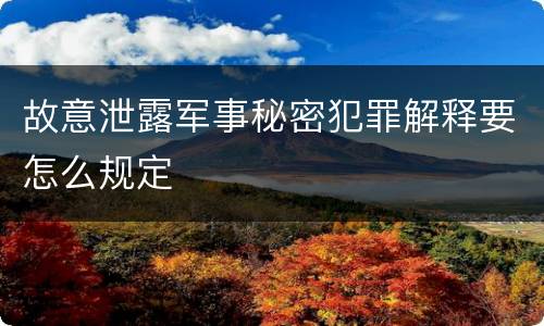 故意泄露军事秘密犯罪解释要怎么规定
