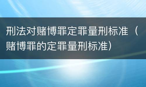 刑法对赌博罪定罪量刑标准（赌博罪的定罪量刑标准）
