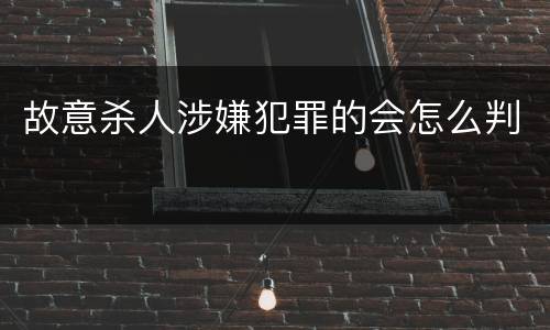故意杀人涉嫌犯罪的会怎么判
