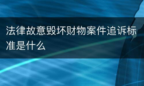 法律故意毁坏财物案件追诉标准是什么