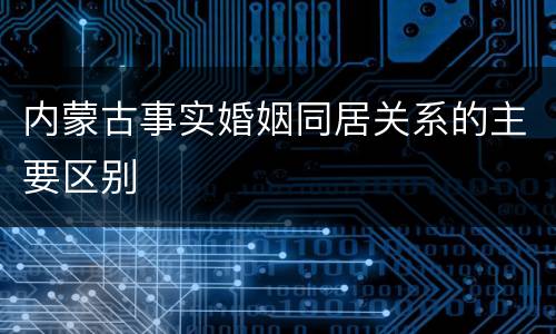 内蒙古事实婚姻同居关系的主要区别