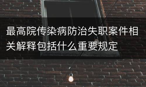 最高院传染病防治失职案件相关解释包括什么重要规定