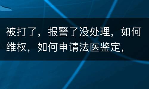 被打了，报警了没处理，如何维权，如何申请法医鉴定，