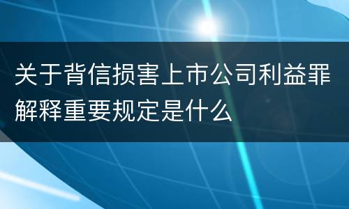 关于背信损害上市公司利益罪解释重要规定是什么