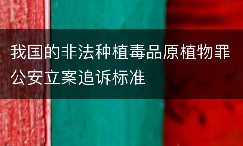 我国的非法种植毒品原植物罪公安立案追诉标准
