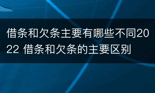 借条和欠条主要有哪些不同2022 借条和欠条的主要区别