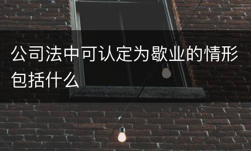 公司法中可认定为歇业的情形包括什么