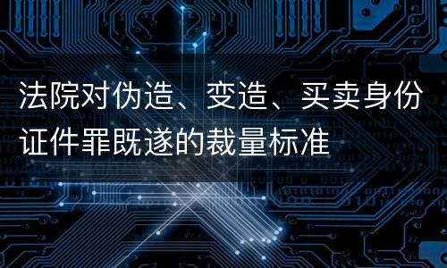 法院对伪造、变造、买卖身份证件罪既遂的裁量标准