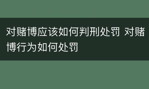 对赌博应该如何判刑处罚 对赌博行为如何处罚