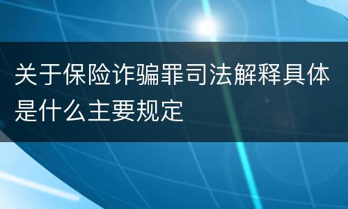 关于保险诈骗罪司法解释具体是什么主要规定
