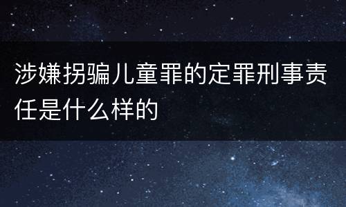 涉嫌拐骗儿童罪的定罪刑事责任是什么样的
