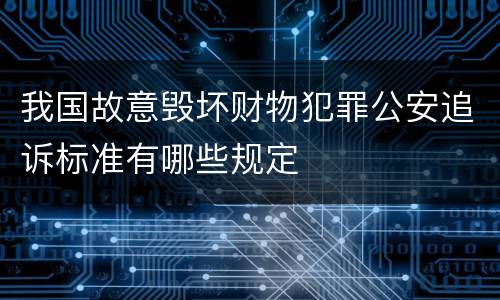 我国故意毁坏财物犯罪公安追诉标准有哪些规定