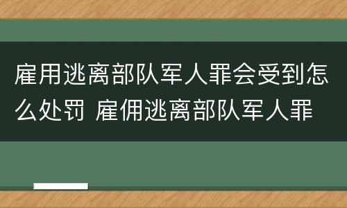 雇用逃离部队军人罪会受到怎么处罚 雇佣逃离部队军人罪