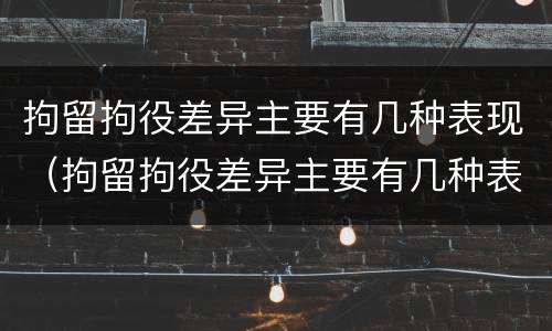 拘留拘役差异主要有几种表现（拘留拘役差异主要有几种表现类型）