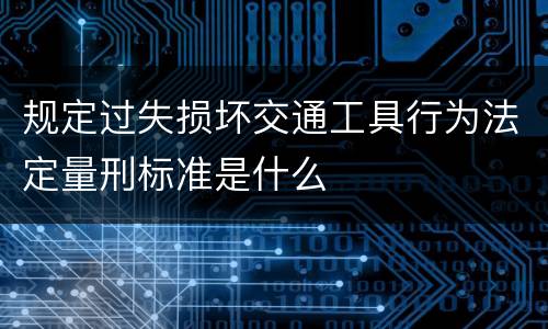 规定过失损坏交通工具行为法定量刑标准是什么