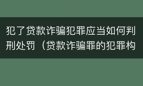 犯了贷款诈骗犯罪应当如何判刑处罚（贷款诈骗罪的犯罪构成）