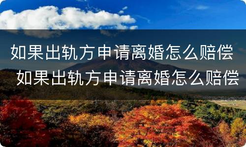 如果出轨方申请离婚怎么赔偿 如果出轨方申请离婚怎么赔偿对方
