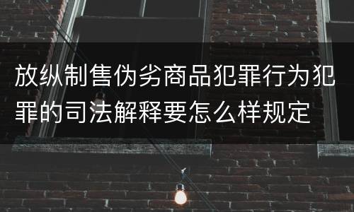 放纵制售伪劣商品犯罪行为犯罪的司法解释要怎么样规定