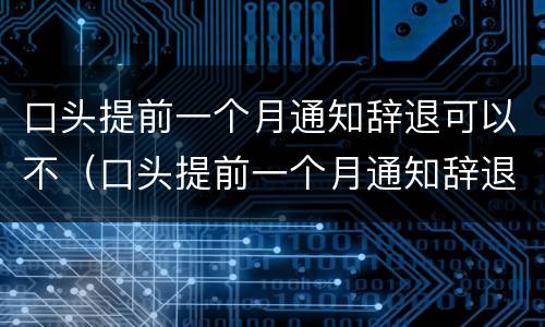 口头提前一个月通知辞退可以不（口头提前一个月通知辞退可以不告知吗）