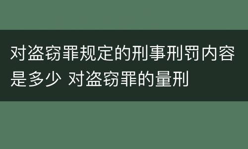 对盗窃罪规定的刑事刑罚内容是多少 对盗窃罪的量刑