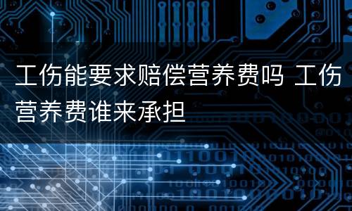 工伤能要求赔偿营养费吗 工伤营养费谁来承担
