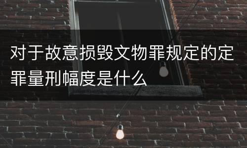 对于故意损毁文物罪规定的定罪量刑幅度是什么