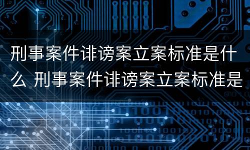 刑事案件诽谤案立案标准是什么 刑事案件诽谤案立案标准是什么意思