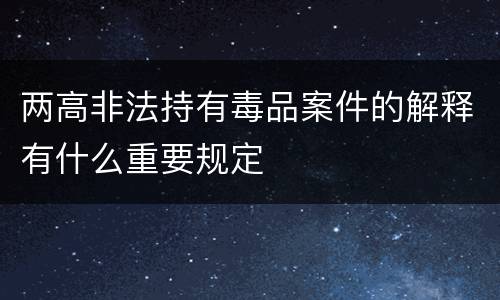 两高非法持有毒品案件的解释有什么重要规定