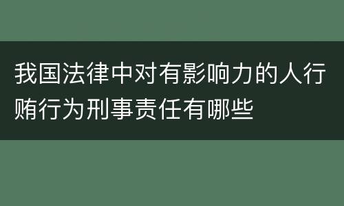 我国法律中对有影响力的人行贿行为刑事责任有哪些