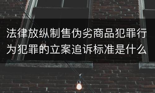 法律放纵制售伪劣商品犯罪行为犯罪的立案追诉标准是什么
