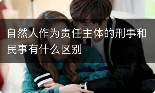 自然人作为责任主体的刑事和民事有什么区别