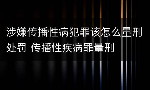 涉嫌传播性病犯罪该怎么量刑处罚 传播性疾病罪量刑