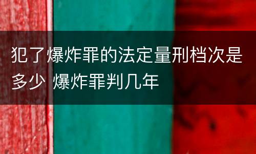 犯了爆炸罪的法定量刑档次是多少 爆炸罪判几年