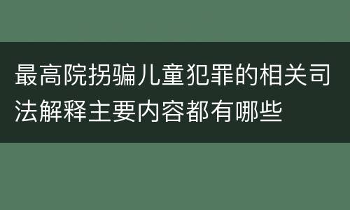 最高院拐骗儿童犯罪的相关司法解释主要内容都有哪些