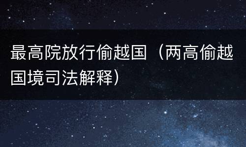 最高院放行偷越国（两高偷越国境司法解释）