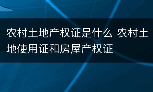 农村土地产权证是什么 农村土地使用证和房屋产权证