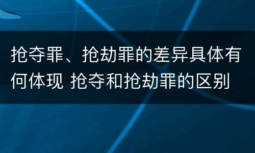抢夺罪、抢劫罪的差异具体有何体现 抢夺和抢劫罪的区别