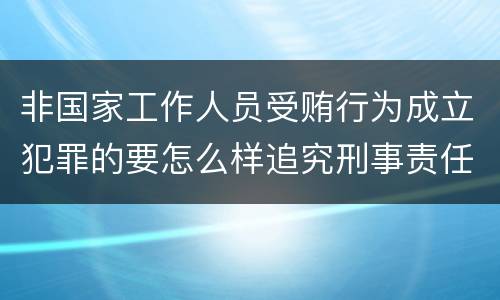 非国家工作人员受贿行为成立犯罪的要怎么样追究刑事责任